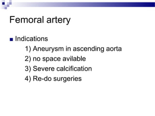 Femoral artery
■ Indications
1) Aneurysm in ascending aorta
2) no space avilable
3) Severe calcification
4) Re-do surgeries
 