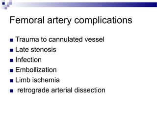 Femoral artery complications
■ Trauma to cannulated vessel
■ Late stenosis
■ Infection
■ Embollization
■ Limb ischemia
■ retrograde arterial dissection
 