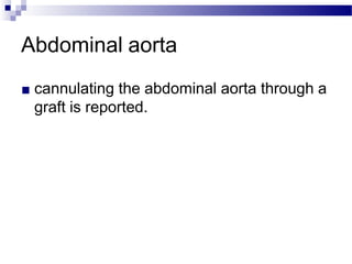Abdominal aorta
■ cannulating the abdominal aorta through a
graft is reported.
 