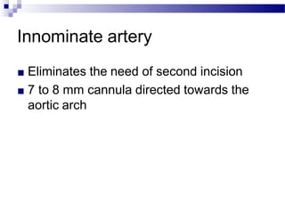 Innominate artery
■ Eliminates the need of second incision
■ 7 to 8 mm cannula directed towards the
aortic arch
 