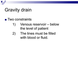Gravity drain
■ Two constraints
1) Venous reservoir – below
the level of patient
2) The lines must be filled
with blood or fluid.
 