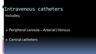Intravenous catheters
Includes;
 Peripheral cannula – Arterial /Venous
 Central catheters
 