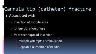 Cannula tip (catheter) fracture
 Associated with
 Insertion at mobile sites
 longer duration of use
 Poor technique of insertion
 Multiple attempts at cannulation
 Repeated reinsertion of needle
 