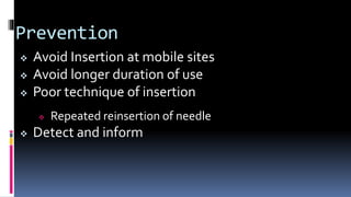 Prevention
 Avoid Insertion at mobile sites
 Avoid longer duration of use
 Poor technique of insertion
 Repeated reinsertion of needle
 Detect and inform
 