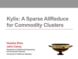 Kylix: A Sparse AllReduce
for Commodity Clusters
Huasha Zhao
John Canny
Department of Electrical Engineering
and Computer ...