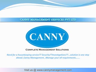Need for a housekeeping service?? Security??Investigations??...solution is one step
ahead..Canny Management…Manage your all requirements…….
 