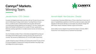 Cannyx® Markets.
Winning Team.
Currently Head of Syndicate (EMEA) Bank of China London Branch, Kenny has 25
years of Capital Markets experience on both the buy side as an equity analyst with
Standard Life AM and the sell side as a bond trader and syndicate manager with
BNP Paribas, WestLB, Standard Chartered, Lloyds and Erste Bank.
Kenny holds an honours degree in Economics from Queen's University, MBA in
Finance from York University and is a Chartered Financial Analyst.
Kenneth Madill - Non Executive - Director
17www.cannyxmarkets.com
Innovation and digital transformation executive, with over 24 years of proven track
record in delivering technology transformations. Founding Partner in Venaco
Group, currently focused on enterprise blockchain innovation with several
successful projects already delivered such as SophiaTX. Prior that, Jaroslav was a
Senior Vice President at McKinsey & Co in London RTS team, special unit of
McKinsey assisting organizations in complex business recovery and restructuring
initiatives.
As a Vice President at Alstom Power in Switzerland, led global SAP business and
technology transformation program covering more than 200 units across 35
countries. Also served as a Global Director of IT for EUR12 billion Power sector.
Jaroslav started his career at Heineken and subsequently worked 10 years at Ernst
& Young and Deloitte in Canada and UK, being instrumental in many large-scale
technology and innovation programs.
Jaroslav Kacina - CTO - Director
 