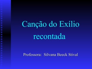 Canção do Exílio   recontada   Professora:  Silvana Beeck Stival 