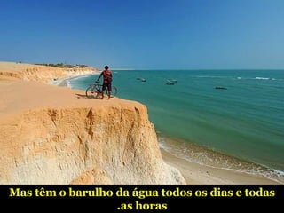 Mas têm o barulho da água todos os dias e todas as horas. 