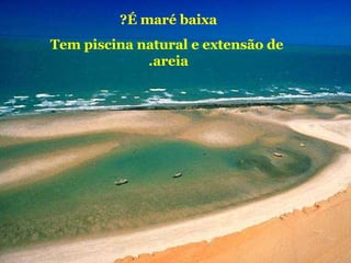 É maré baixa ?   T em piscina natural e extensão de areia.   