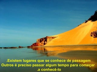 Existe m  lugar es  que se conhece de passagem . O utros é preciso passar algum tempo para começar a conhecê-lo.   