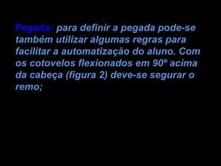 Pegada: para definir a pegada pode-se
também utilizar algumas regras para
facilitar a automatização do aluno. Com
os cotovelos flexionados em 90º acima
da cabeça (figura 2) deve-se segurar o
remo;
 