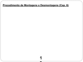 Procedimento de Montagens e Desmontagens (Cap. 6)
1
 