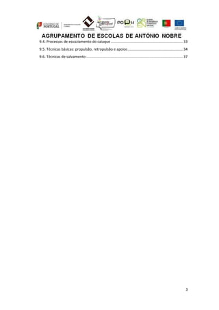3
9.4. Processos de esvaziamento do caiaque....................................................................... 33
9.5. Técnicas básicas: propulsão, retropulsão e apoios...................................................... 34
9.6. Técnicas de salvamento ............................................................................................... 37
 