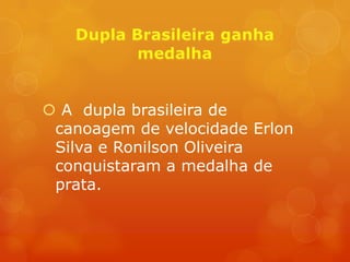  A dupla brasileira de
 canoagem de velocidade Erlon
 Silva e Ronilson Oliveira
 conquistaram a medalha de
 prata.
 