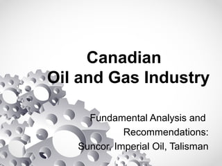 Canadian
Oil and Gas Industry
Fundamental Analysis and
Recommendations:
Suncor, Imperial Oil, Talisman
 