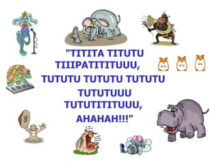 "TITITA TITUTU TIIIPATITITUUU,     TUTUTU TUTUTU TUTUTU  TUTUTUUU TUTUTITITUUU,  AHAHAH!!!" 