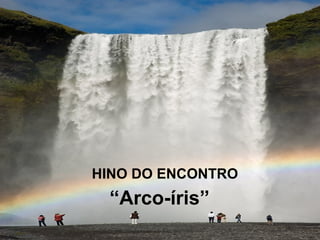 HINO DO ENCONTRO
“Arco-íris”
 