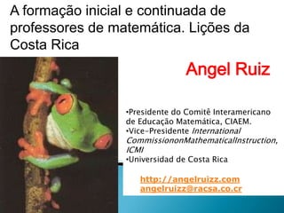 A formação inicial e continuada de professores de matemática. Lições da Costa Rica Angel Ruiz ,[object Object]