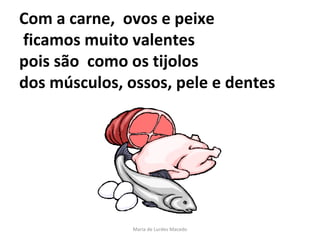 Com a carne,  ovos e peixe   ficamos muito valentes pois são  como os tijolos  dos músculos, ossos, pele e dentes Maria de Lurdes Macedo 