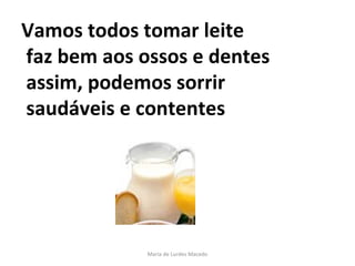 Vamos todos tomar leite   faz bem aos ossos e dentes  assim, podemos sorrir   saudáveis e contentes  Maria de Lurdes Macedo 