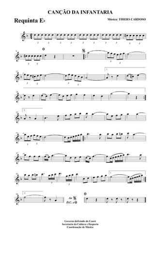 & b 4
2
3
œ œ œ
3
œ œ œ
3
œ œ œ
3
œ œ œ
3
œ œ œ
3
œ œ œ
3
œ œ œ
3
œ œ œ
3
œ# œ œ
3
œ œ œ
& b ..
6
ﬁ
3
œ# œ œ
3
œ œ œ œ Œ ∑
% ˙
3
œ œ œ
3
œ œ œ ˙
& b
12
3
œ œ œ
3
œ# œ œ ˙
3
œ œ œ
3
œ œ œ ˙
1
j
œ ‰ œ œ œ# œ
& b ..
18
J
œ ‰ œ œ œ œ œ œ œ œ œ œ œ œ ˙ œ
Œ
& b
25
2.
j
œ ‰ œ .œ J
œ œ œ œ œ
J
œ .œ œ œ œ œ œ œ
& b ..
31
3
œ œ œ
3
œ œ œ ˙ œ œ œœ œœ œ .œ
J
œ œ œ œ œn
J
œ .œ
& b
37 œ œ œ œ œ œ .œ œ œ œ œ œ œ .œ œ œ œ œ œ œ œ .œ
J
œ
& b ..
43 œ œ œ œn .œ
3
œ œ œ .œ
3
œ œ œ œ
œ œ œ œ œ œ 1
˙ œœœœœœ œ
& b
50
2.
˙ Ao %
D.C. eﬁ
J
œ ‰ œ
ﬁ
œ Œ J
œ ‰ J
œ ‰ J
œ ‰ Œ
CANÇÃO DA INFANTARIA
Música: THIERS CARDOSO
Governo doEstado do Ceará
Secretaria da Cultura e Desporto
Coordenação de Música
Requinta Eb
 