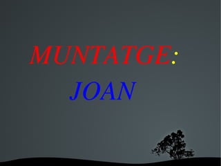  MUNTATGE:
       JOAN

      
 