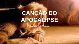 CANÇÃO DO
APOCALIPSE
DIANTE DO TRONO
 