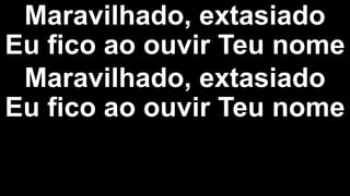 Maravilhado, extasiado
Eu fico ao ouvir Teu nome
Maravilhado, extasiado
Eu fico ao ouvir Teu nome
 