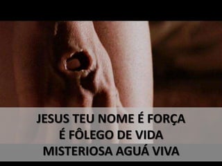 JESUS TEU NOME É FORÇA
É FÔLEGO DE VIDA
MISTERIOSA AGUÁ VIVA
 
