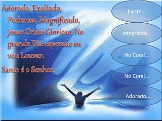 Existe...
Integrante...
No Coral...
No Coral...
Adorado...
 