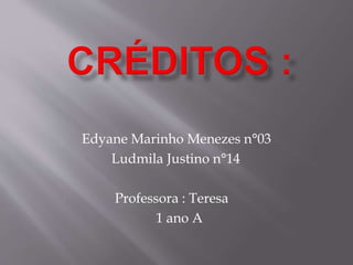 Edyane Marinho Menezes n°03
Ludmila Justino n°14
Professora : Teresa
1 ano A
 