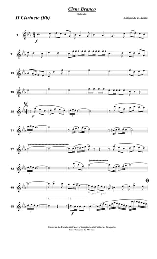 & bb
b 4
2
f
1
.œ
J
œ œ œ œ œ J
œ œ
j
œ œ œ .œ J
œ œ œ œ œ
& bb
b7 J
œ œ
J
œ œ œ œ
œ œ œ œ œ œ œ œ œ œ œ
.œ
J
œ œ œ œ œ
& bb
b13 œ œ œ œ œ j
œ
œ J
œ ˙ ˙ ˙ œ œ œ œ
& bb
b19
˙ ˙ ˙ œ œ œ œ œ œ œ œ œ
J
œ ‰ Œ
& bbb ..
p
25
%
‰ J
œ œ œ œ œ œ œ
3
œ œ œ .œ ˙ ‰ J
œ œ œ œ œ œ œ
& bb
b31
3
œ œ œ .œ ˙
‰ œ œ œ œ œ ˙ ‰ œn œ œ œ œ ˙n
& bb
b
Ÿ~~~~~~~~~~~~~~~~~~~~~~~~~~~
37
˙ ˙ œ œ œ œ œ œ œ J
œ
‰ Œ ‰ J
œ œ œ œ œ œ œ
& bb
b
Ÿ~~~~~~~~~~~~
43
3
œ œ œ .œ ˙ ‰ J
œ œ œ ˙ œ
œ œ œ œ œ ˙
& bb
b49
˙
J
œ œ>
J
œ œ œ œ œ
3
œ œ œ
3
œ œ œ j
œ œn J
œ
ﬁ
J
œ œ>
J
œ
& bb
b ..55
3
œ œ œ .œ
1.
œ Œ
f
2.
œ œ œ œ œ œ œ œ œ œ œ œœ œ œ œ œœ œ
œœ œœ œœ œ
Cisne Branco
Antônio do E. Santo
Dobrado
II Clarinete (Bb)
Governo do Estado do Ceará - Secretaria da Cultura e Desporto
Coordenação de Música
 