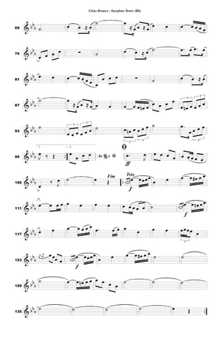 & bb
b69 ˙ œ œ ≈ œ
˙ œ
≈ œ œ ≈ œ œ œ œ œ œ œ œ
& bb
b75
œ œ œ œ ∑ ˙ œ œ ≈ œ ˙ .œ œ .œ œ
& bb
b81
œ œ œ œ œ œ œ œ
œ œ œ ∑ ˙ œ œ ≈ œ
& bb
b87
˙ œ
≈ œ œ ≈ œ œ œ œ œ œ œn œ
œ œ œ œ 3
œ œn œ
3
œ œ œ
& bb
b93
˙ 3
œ œ œ
3
œ œ œ ˙
3
œ œn œ
3
œ œ œ ˙ .œ
œ
3
œ œ œ
& bb
b ..99
1.
J
œ ‰ Œ
2.
%Ao e ﬁœ
œ œ œ
ƒ
ﬁ
.œ
J
œ œ œ œ œ œ œ œ œ œ
& bb
b ..105
œ
‰ J
œ ˙ Fimœ Œ
Trio
f
œ œ œ œ œœœœ
œ œ œ œ œ# œ œ
& bb
b111
œ œ œ œ œ œ œ œ œ œ œ œ œ ˙
f
œ œ œœ œ œn œ œ
& bb
b117
œ œ œ œ œ œ œ .œ œ œ œ œ œ œ
3
œœœœ œ
& bb
b123
r
œ
r
œ œ œœ œ
f
œ œ œ œ œœœœ
œ œ œ œ œ# œ œ
˙ ˙
& bb
b129
˙ œ œ œn œ œ œ œ œ œ
˙ ˙ ˙
& bb
b ..135
˙ ˙ ˙ ˙ œ Œ
Cisne Branco - Saxofone Tenor (Bb)
 