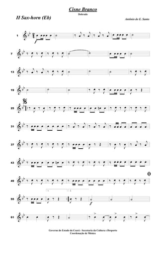 & bb
4
2
f
1 œ œ œ œ œ ˙ ‰
j
œ ‰
j
œ ‰
j
œ ‰
j
œ œ œ œ œ œ ˙
& bb
7 ‰
J
œ ‰
J
œ ‰
J
œ ‰
J
œ ˙ ˙ œ œ œ œ œ ˙
& bb
13 ‰
j
œ ‰
j
œ ‰
J
œ ‰
J
œ ˙ ˙ ˙ ‰
J
œ ‰
J
œ
& bb
19 ˙ ˙ ˙ ‰
J
œ ‰
J
œ œ œ œ œ œ
J
œ ‰ Œ
& bb ..25
%
‰
J
œ ‰
J
œ ‰
J
œ ‰
J
œ ‰ œ œ œ œ œ œ œn œ ‰
J
œ ‰
J
œ ‰
J
œ ‰
J
œ
& bb
31 ‰ œ œ œ œ œ œ œ œ ‰
j
œ ‰
j
œ ‰
j
œ ‰
j
œ ‰ œ œ œ œ œ œ œ œ
& bb
37 ‰ J
œ ‰ J
œ ‰ J
œ ‰ J
œ ‰ œ œ œ œ
J
œ ‰ Œ ‰
J
œ ‰
J
œ ‰
j
œ ‰
j
œ
& bb
43 ‰ œ œ œ œ œ œ œn œ ‰
J
œ ‰
J
œ ‰
J
œ ‰
J
œ ‰ œ œ œ œ œ œ œ œ
& bb
49 ‰
J
œ ‰
J
œ ‰
J
œ ‰
J
œ ‰ œ œ œ œ œ œ œ œ ‰
J
œ ‰
J
œ
ﬁ
‰
J
œ ‰
J
œ
& bb ..55 ‰ œ œ œ œ
1.
J
œ ‰ Œ
2.
J
œ ‰ Œ
f
˙ ˙ ˙
& bb
61 œ œ
J
œ ‰ Œ ˙ ‰ œ
>
J
œ
J
œ œ
>
J
œ ‰ œ
>
J
œ
Cisne Branco
Antônio do E. Santo
Dobrado
II Sax-horn (Eb)
Governo do Estado do Ceará - Secretaria da Cultura e Desporto
Coordenação de Música
 