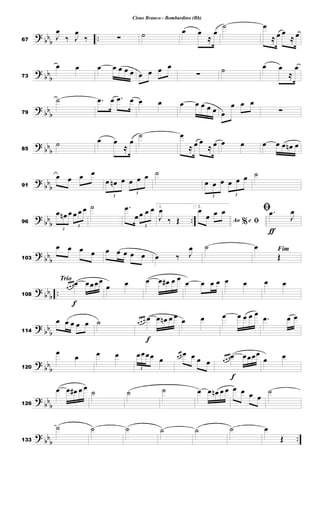 ?
bb
b
..67
J
œ
‰ J
œ
‰ ∑ ˙ œ œ
≈
œ
˙ œ
≈ œ œ
≈ œ
?
bb
b73
œ œ œ œ œ œ œ œ œ œ œ
∑ ˙ œ œ
≈
œ
?
bb
b79
˙ .œ œ .œ œ œ œ œ œ œ œ œ œ
œ œ œ
∑
?
bb
b85
˙ œ œ
≈
œ
˙ œ
≈ œ œ
≈ œ œ œ œ œ œ œn œ
?
bb
b91
œ œ œ œ
3
œ œn œ
3
œ œ œ ˙
3
œ œ œ
3
œ œ œ ˙
?
bb
b
..96
3
œ œn œ
3
œ œ œ ˙ .œ
œ
3
œ œ œ 1.
J
œ
‰ Œ
2.
%Ao e ﬁ
œ
œ œ œ
ƒ
ﬁ .œ
J
œ
? bb
b103
œ œ œ œ œ œ œ œ œ œ ‰ J
œ ˙ Fimœ
Œ
?
bbb ..
Trio
f
108
œ œ œœ œœœœ
œ œ œ œ œ# œ œ
œ œ œ œ œ œ œ œ
?
bb
b114
œ œ œ œ œ ˙
f
œ œ œ œ œ œn œ œ
œ œ œ œ œ œ œ
.œ œ œ
?
bb
b120
œ œ œ œ
3
œœœœ œ œ œ œ œ œ œ
f
œ œ œœ œœœœ
œ œ
?
bbb126
œ œ œ# œ œ
˙ ˙ ˙ œ œ œn œ œ œ œ œ œ
˙
?
bb
b
..133
˙ ˙ ˙ ˙ ˙ ˙ œ
Œ
Cisne Branco - Bombardino (Bb)
 