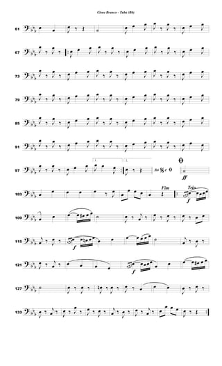 ?
bb
b61
œ œ J
œ ‰ Œ ˙ J
œ œ J
œ
J
œ
‰ J
œ
‰
J
œ œ J
œ
?
bb
b
..67
J
œ
‰ J
œ
‰
J
œ œ J
œ
J
œ
‰ J
œ
‰
J
œ œ J
œ
J
œ
‰ J
œ
‰
J
œ œ J
œ
?
bb
b73
J
œ
‰ J
œ
‰ J
œ œ
J
œ
J
œ
‰ J
œ
‰ J
œ œ
J
œ
J
œ
‰ J
œ
‰ J
œ œ
J
œ
?
bb
b79
J
œ
‰ J
œ
‰ J
œ œ
J
œ
J
œ
‰ J
œ
‰
J
œ œ J
œ
J
œ
‰ J
œ
‰
J
œ œ J
œ
?
bb
b85
J
œ
‰ J
œ
‰
J
œ œ J
œ
J
œ
‰ J
œ
‰
J
œ œ J
œ
J
œ
‰ J
œ
‰ J
œ œ J
œ
?
bb
b91
J
œ
‰ J
œ
‰ J
œ œ J
œ
J
œ
‰ J
œ
‰
J
œ œ J
œ
J
œ
‰ J
œ
‰ J
œ œ
J
œ
?
bb
b
..97 J
œ
‰ J
œ
‰
J
œ œ J
œ
1.
J
œ œ
J
œ
2.
%Ao e ﬁJ
œ ‰ Œ
ƒ
ﬁ
˙
? bb
b
..103 œ
œ œ œ œ ‰ J
œ
œ
œ œ œ
Fim
œ Œ
Trio
f
œ œ œœ œœœœ
? bb
b109 œ œ œ œ œ# œ œ ˙
J
œ ‰ j
œ ‰ J
œ ‰ J
œ ‰ J
œ ‰ œ œ
?
bbb115
j
œ ‰ J
œ ‰
f
œ œ œœ œ œn œ œ œ œ œ œ œ œ œ
˙ j
œ ‰
J
œ ‰
?
bbb121 J
œ ‰ j
œ ‰ œ œ œ œ
f
œ œ œœ œœœœ
œ œ œ œ œ# œ œ
?
bb
b127
˙
J
œ ‰ J
œ ‰ J
œn ‰ J
œ ‰ J
œ ‰ œ œ œ
J
œ ‰ J
œ ‰
?
bb
b ..133
J
œ ‰ j
œ ‰
J
œ ‰ J
œ
‰ J
œ ‰
J
œ ‰ j
œ ‰
J
œ ‰ J
œ ‰ j
œ ‰ œ
œ œ œ
J
œ ‰ Œ
Cisne Branco - Tuba (Bb)
 