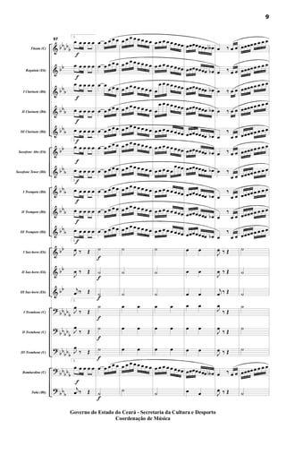 &
&
&
&
&
&
&
&
&
&
&
&
&
?
?
?
?
?
bb
bb
b
bb
bb
b
bbb
bbb
bb
bbb
bbb
bbb
bbb
bb
bb
bb
bbbbb
bb
bbb
bb
bbb
bbbb
b
bbb
Flauta (C)
Requinta (Eb)
I Clarinete (Bb)
II Clarinete (Bb)
III Clarinete (Bb)
Saxofone Alto (Eb)
Saxofone Tenor (Bb)
I Trompete (Bb)
II Trompete (Bb)
III Trompete (Bb)
I Sax-horn (Eb)
II Sax-horn (Eb)
III Sax-horn (Eb)
I Trombone (C)
II Trombone (C)
III Trombone (C)
Bombardino (C)
Tuba (Bb)
f
f
f
f
f
f
f
f
f
f
f
57
2.
œ œ œ œ œ
œ œ œ œ œ
œ œ œ œ œ
œ œ œ œ œ
œ œ œ œ œ
2.
œ œ œ œ œ
œ œ œ œ œ
2.
œ œ œ œ œ
œ œ œ œ œ
œ œ œ œ œ
2.
J
œ ‰ Œ
J
œ ‰ Œ
j
œ ‰ Œ
2.
J
œ
‰ Œ
J
œ
‰ Œ
J
œ
‰ Œ
2.
œ œ œ œ œ
j
œ ‰ Œ
f
f
f
f
f
f
f
œ œ œ œ œ
œ œ œ œ œ
œ œ
œ œ œ
œ œ œ œ œ
œ œ œ œ œ
œ œ œ œ œ
œ œ œ œ œ
œ œ œ œ œ
œ œ œ œ œ
œ œ œ œ œ
˙
˙
˙
˙
˙
˙
œ œ œ œ œ
˙
œ œ œ œ œ œ œ œ
œ œ œ œ œ œ œ œ
œ œ œ œ œ œ œ œ
œ œ œ œ œ œ œ œ
œ œ œ œ œ œ œ œ
œ œ œ œ œ œ œ œ
œ œ œ œ œ œ œ œ
œ œ œ œ œ œ œ œ
œ œ œ œ œ œ œ œ
œ œ œ œ œ œ œ œ
˙
˙
˙
œ œ
œ œ
œ œ
œ œ œ œ œ œ œ œ
˙
œ œ œ œ œ œœœ
œ œ œ œ œ œœœ
œ
œ œ œ œ œœœ
œ
œ œ œ œ œœœ
œ œ œ œ œ œœœ
œ œ œ œ œ œœœ
œ œ œ œ œ
œœœ
œ œ œ œ œ œœœ
œ œ œ œ œ œœœ
œ œ œ œ œ œœœ
˙
˙
˙
œ œ
œ œ
œ œ
œ œ œ œ œ œœœ
˙
œœœœœœœ œ∫
œœœœœœœ œb
œœœœœœœ œb
œœœœœœœ œb
œœœœœœœ œb
œœœœœœœ œb
œœœœœœœ œb
œœœœœœœ œb
œœœœœœœ œb
œœœœœœœ œb
œ œ
œ œ
œ œ
œ œ
œ œ
œ œ
œœœœœœœ œ∫
œ œ
œ ‰ œ œ
œ ‰ œ œ
œ ‰ œ œ
œ ‰ œ œ
œ
‰
œ œ
œ ‰ œ œ
œ ‰
œ œ
œ
‰
œ œ
œ
‰
œ œ
œ
‰
œ œ
J
œ ‰ Œ
J
œ ‰ Œ
j
œ ‰ Œ
J
œ
‰ Œ
J
œ
‰ Œ
J
œ ‰ Œ
œ ‰ œ œ
J
œ ‰ Œ
œœœœœ œ œ œ
œœœœœ œ œ œ
œœœœœ œ œ œ
œœœœœ œ œ œ
œœœœœ œ œ œ
œœœœœ œ œ œ
œœœœœ œ œ œ
œœœœœ œ œ œ
œœœœœ œ œ œ
œœœœœ œ œ œ
˙
˙
˙
˙
˙
˙
œœœœœ œ œ œ
˙
9
Governo do Estado do Ceará - Secretaria da Cultura e Desporto
Coordenação de Música
 