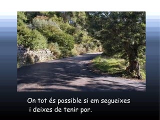 On tot és possible si em segueixes
i deixes de tenir por.
 