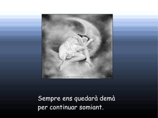 Sempre ens quedarà demà
per continuar somiant.
 
