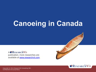 Copyright © 2014 ResearchVit Consulting INC.
Confidential and proprietary.
Canoeing in Canada
A
publication, more researches are
available at www.researchvit.com.
 