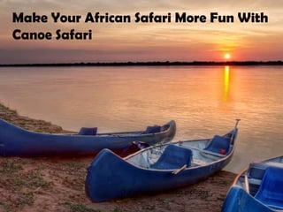 Make Your African Safari More Fun With
Canoe Safari




                Our recommendation includes:
 
