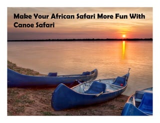 Make Your African Safari More Fun With
Canoe Safari




                Our recommendation includes:
 