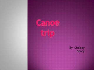 Canoe trip By: Chelsey Soucy 