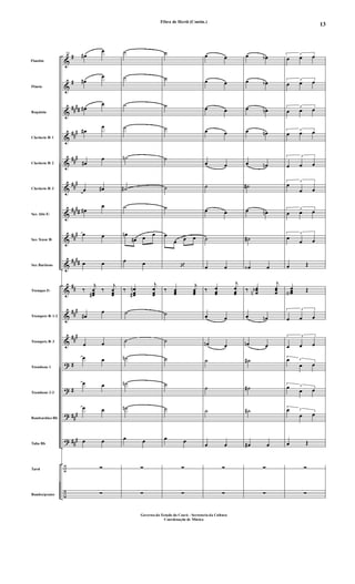 &
&
&
&
&
&
&
&
&
&
&
&
?
?
?
?
÷
÷
#
#
##
##
##
#
##
#
##
#
##
##
##
#
##
##
##
##
#
##
#
#
#
##
#
##
#
Flautim
Flauta
Requinta
Clarinete Bb 1
Clarinete Bb 2
Clarinete Bb 3
Sax Alto Eb
Sax Tenor Bb
Sax Barítono
Trompas Eb
Trompete Bb 1-2
Trompete Bb 3
Trombone 1
Trombone 2-3
Bombardino Bb
Tuba Bb
Tarol
Bombo/pratos
73
œ#
œ
œ#
œ
œ#
œ
œ#
œ
œ#
œ
œ œ#
œ#
œ
œ œ
œ œ
‰
j
œœœ#
‰
j
œœœ
œ#
œ
œ œ
œ œ
œ œ
œ œ
œ œ
∑
∑
˙
˙
˙
˙
˙n
˙#
˙
œn
œ# œ
œ
œ œ
‰ œ
œœ
n
#
j
œ
œœ
˙
˙
˙n
˙n
˙n
œ œ
∑
∑
˙
˙
˙
˙
˙
˙
˙
œ
œ œ œ
‘
‰ œœœ
j
œœœ
˙
˙
˙
˙
˙
œ œ
∑
∑
œ œ
œ œ
œ œ
œ œ
œ œ
˙
œ œ
˙
œ œ
‰ œ
œœ
j
œ
œœ
œ œ
œn œ
˙
˙
˙
œ œ
∑
∑
œ œb
œ œb
œ œn
œ œn
œ œn
˙#
œ œn
˙#
œ‹ œ
‰ œœœbn
j
œœœ
œ œn
œn œ
˙#
˙#
˙#
œ# œ
∑
∑
3
œ œ œ
3
œ œ œ
3
œ œ œ
3
œ œ œ
3
œ œ œ
3
œ
œ œ
3
œ œ œ
3
œ
œ œ
œ Œ
œœœa
Œ
3
œ œ œ
3
œ œ œ
3œ
œ œ
3œ
œ œ
3œ
œ œ
œ Œ
∑
∑
Fibra de Herói (Contin.)
Governo do Estado do Ceará - Secretaria da Cultura
Coordenação de Música
13
 