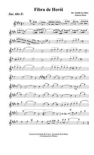 &
##
##
4
2
1
‰
% 3
‰
œ œ œ> 3
‰
œ‹ œœ> 3
‰
œœ 3
œœœ 3
œœœ
J
œ
‰
3
‰
œ œ œ> 3
‰
œ# œ œ> 3
‰
œ œ 3
œ œ œ
&
##
##
9
3
œ œ œ œœ ˙ œ œ œ œn œn œ ˙ œ œn œ œ œ œ œ œ œ œ> œ œ œ œ> œ œ œ œ>
&
##
## n
nn#17
3
œ œn œ 3œ œn œ 3
œ œn œ
3
œ œn œ œ œ
‰ j
œ
˙
3
œ œ œ
˙
3
œ œ œ
˙#
&
#25 3œ œ œ ˙ ˙
˙
3
œ œ œ .œ
J
œ 3
œ œ œ .œ
J
œ
&
#33
3
œ# œ œ ˙ ˙
˙
3
œ œ œ
˙
3
œ œ œ
˙#
&
#41 3
œ œ œ ˙ ˙ ˙ 3
œ œ œ 3
œ œ œ 3
œ œ# œ ˙
&
# #### ..
49
˙ ˙ œ œ
> œ œ œ œ ˙ œ œ œ œ
&
##
##
57
œ œ ˙ œ œ œ œ œ œ
˙ œ œ œ
œ œ
&
##
##
65 œ œ‹ ˙ œ
œ œ œ œ œ ˙ œ œ
œ œ
&
##
##
73
œ#
œ ˙ ˙ œ œ œ œn 3
œ œ œ 3
œ œ œ ˙
&
##
## ..
81 ﬁ
˙
1
˙ œ œ
> 2
˙ Ao e% ﬁœ Œ
ﬁ
J
œ ‰ œ> œ> œ>
&
##
##
88
œ> œ> œ> œn>
œ> œ> œ> œ> œ> œ#>
J
œ>
‰
œ> œ> ˙> œ
Œ
Governo do Estado do Ceará - Secretaria da Cultura
Coordenação de Música
De: Teófilo B. Filho/
Guerra Peixe
Fibra de Herói
Sax Alto Eb
 