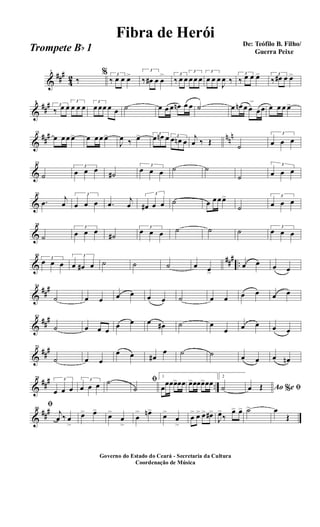 &
##
#
4
2
1
‰
% 3
‰ œ œ œ> 3
‰ œ# œ œ
> 3
‰ œ œ
3
œ œ œ
3
œ œ œ
J
œ ‰
3
‰ œ œ œ> 3
‰ œ# œ œ>
&
##
#8
3
‰ œ œ
3
œ œ œ
3
œ œœ œ œ ˙ œ œ œ œn œ œ ˙ œ œn œ œ
>
œ œ œ œ œ œ>
&
##
# nn
n15
œ œ œ œ> œ œ œ œ>
J
œ ‰ œ> 3
œ œn œ 3
œ œn œ
j
œ ‰ Œ
˙
3
œ œ œ
&
22
˙
3
œ œ œ
˙#
3
œ œ œ ˙ ˙
˙
3
œ œ œ
&
30
.œ
j
œ
3
œ œ œ .œ
j
œ
3
œ# œ œ ˙ œ œ œ œ>
˙
3
œ œ œ
&
38
˙
3
œ œ œ
˙#
3
œ œ œ ˙ ˙ ˙ 3
œ œ œ
&
###
..
46
3
œ œ œ
3
œ œ# œ ˙ ˙ ˙ œ œ>
œ œ œ œ
&
##
#54
˙ œ œ œ œ œ œ ˙ œ œ œ œ œ œ
&
##
#62
˙ œ œ œ
œ œ œ œ# ˙ œ
œ œ œ œ œ
&
##
#70
˙ œ œ
œ œ œ#
œ ˙ ˙ œ œ œ œn
&
##
# ..
78 3
œ œ œ
3
œ œ œ ˙ ﬁ
˙
1
œ
œœœ>œœ œ>œœœ>œœ
2
˙ Ao e% ﬁœ Œ
&
##
#86
ﬁ
j
œ ‰ œ
>
œ> œ>
œ>
œ
>
œ
> œn>
œ>
œ
>
œ
> œ> œ> œ#>
J
œ>
‰
œ> œ> ˙> œ
Œ
Governo do Estado do Ceará - Secretaria da Cultura
Coordenação de Música
De: Teófilo B. Filho/
Guerra Peixe
Fibra de Herói
Trompete Bb 1
 