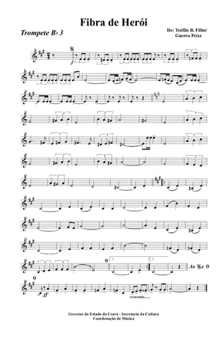 &
##
#
4
2
1
‰
f
%
3
‰
œ œ œ> 3
‰
œ# œ œ> 3
‰
œ œ
3
œ œ œ
3
œ œ œ
j
œ
‰
3
‰
œ œ œ>
3
‰ œn œ œ>
&
##
#8
3
‰
œ œ
3
œ œ œ
3
œ œ œ œ
œ
˙ œ œ œ œn œ œ ˙ œ œn œ œ œ œ œ œ œ œ>
&
##
# nn
n15
œ œ œ œ> œ œ œ œ>
j
œ
‰
œ>
j
œ
‰ j
œ
‰ j
œ
‰ Œ
˙
3
œ œ œ
&
22
˙
3
œ# œ œ
˙
3
œ œ œ# ˙ ˙# ˙
3
œ œ œ
&
30
.œ
j
œ#
3
œ œ# œ .œ#
j
œ
3
œ# œ œ# ˙# œ
œ œ œ>
˙
3
œ œ œ
&
38
˙
3
œ# œ œ
˙
3
œ œ œ# ˙ ˙ ˙
3
œ œ œ
&
###
..
46
˙
3
œ œ# œ ˙ ˙ ˙# œ œ> œ œ œ# œ
&
##
#54
˙ œ œ œ œ œ œ ˙ œ œ œ œ œ œ
&
##
#62
˙ œ œ œ ˙ ˙ ˙ œ œ œ œ œ# œ
&
##
#70
˙ œ œ œ œ œ œ ˙ ˙ œn œ œn œ
&
##
# ..
78
3
œ œ œ
3
œ œ œ ˙
ﬁ
˙
1
˙ œ œ>
2
˙
Ao e% ﬁ
œ
Œ
&
##
#
ƒ
86
ﬁ
j
œ
‰ œ
> œ>
œ
> œ> œ> œn œ
> œn> œ
crescendo.......
œ>
œ>
œ> œ‹>
j
œ
>
‰ œ>
œ
>
˙
>
œ Œ
Governo do Estado do Ceará - Secretaria da Cultura
Coordenação de Música
De: Teófilo B. Filho/
Guerra Peixe
Fibra de Herói
Trompete Bb 3
 