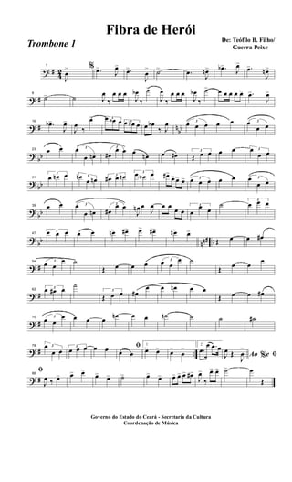 ? #
4
2
1
J
œ
> % .œ>
J
œ>
.œ>
J
œ
> ˙> .œ
J
œn> .œb>
J
œ>
.œ>
J
œn>
? #
8
˙> ˙ J
œ
‰
œ œ œ
J
œb
‰
œ>
J
œ
‰
œ œ œ
J
œb
‰
œ> œ œ œ œ œ> .œ>
J
œ>
? # n
bb
16
.œb>
J
œ>
J
œ
‰
œ> 3œ œb œ 3œ œb œ œ œb
‰ J
œ 3
œ œ œ œ œ 3œ
œ œ
?
bb
23 œ œ 3œ
œ œn
3
œ#
œ œ œ
œn œ œ# 3
Œ œ œ œ œ 3œ
œ œ
?
bb
31
3
œ œn œ 3œn
œ œn
3
œ# œ œn 3œ œN œ œ#>
œ> œ> œ> 3œ œ œ œ œ 3œ
œ œ
?
bb
39 œ œ 3œ
œ œn
3
œ#
œ œ
J
œn œ
J
œ œ œ
œ œ
3
œ
œ œ
˙ 3
œ œ œ
?
bb nn# ..
47
3œ œ œ œ œ œn> œ#> œ> œ#> œn> œ>
Œ œ œ œ#
? #
54 3
œ œ
œ ˙
Œ œ œ œ 3
œ œ
œ ˙
Œ
œ œ
œ
? #
62 3œ œ# œ
˙
3
Œ œ œ œ#
œ œ œn œ œ
Œ œ œ œ#
? #
70 3
œ œ
œ œ œ œ
œn œ œ ˙n ˙ ˙ ˙#
? # ..
78 3œ
œ œ
3
œ œ œ œ œ ﬁ
œ œ
1
œ> œ> œ>
œ
> 2
.œ
œ .œ œ
Ao e% ﬁJ
œ Œ
J
œ
>
? #
86
ﬁ
J
œ ‰ œ> œ> œ>
œ> œ> ˙> œ> œ> œ> œ> œ> œ#>
J
œ>
‰
œ> œ> ˙> œ
Œ
Governo do Estado do Ceará - Secretaria da Cultura
Coordenação de Música
De: Teófilo B. Filho/
Guerra Peixe
Fibra de Herói
Trombone 1
 