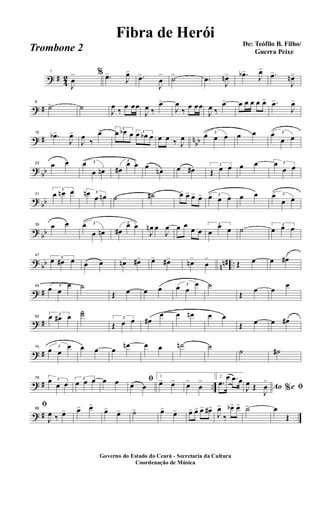 ? #
4
2
1
J
œ
> % .œ>
J
œ>
.œ>
J
œ
> ˙> .œ
J
œn> .œb>
J
œ>
.œ>
J
œn>
? #
8
˙> ˙
J
œ
‰
œ œœ
J
œ ‰
œ>
J
œ
‰
œ œœ
J
œ ‰
œ> œ œ œ œ œ> .œ>
J
œ>
? # n
bb
16
.œb>
J
œ>
J
œ
‰
œ> 3
œ œb œ 3
œ œb œ œ œ ‰ J
œ
3
œ œ œ œ œ 3œ
œ œ
?
bb
23 œ œ 3œ
œ œn
3
œ#
œ œ œ
œn œ œ# 3
Œ œ œ œ œ 3œ
œ œ
?
bb
31
3
œ œn œ 3œn
œ œn ˙ ˙# œ> œ> œ> œ> 3œ œ œ œ œ 3œ
œ œ
?
bb
39 œ œ 3œ
œ œn
3
œ#
œ œ
J
œn œ
J
œ œ œ
œ œ
3
œ
œ œ ˙ 3
œ œ œ
?
bb nn# ..
47
3
œ œ# œ œ œ œn> œ#> œ> œ#> œn>
œ
>
Œ œ œ œ#
? #
54 3
œ œ
œ ˙
Œ œ œ œ 3
œ œ
œ ˙
Œ
œ œ
œ
? #
62
3œ œ# œ
˙˙ 3
Œ œ œ œ#
œ œ œn œ œ
Œ œ œ œ#
? #
70 3
œ œ
œ œ œ œ
œn œ œ ˙n ˙
˙ ˙#
? # ..
78 3œ
œ œ
3
œ œ œ œ œ ﬁ
œ œ
1
œ> œ> œ>
œ
> 2
.œ
œ .œ œ
Ao e% ﬁJ
œ Œ
J
œ
>
? #
86
ﬁ
J
œ ‰ œ> œ> œ>
œ> œ> ˙> œ> œ> œ> œ> œ> œ#>
J
œ>
‰
œb> œ> ˙> œ
Œ
Governo do Estado do Ceará - Secretaria da Cultura
Coordenação de Música
De: Teófilo B. Filho/
Guerra Peixe
Fibra de Herói
Trombone 2
 